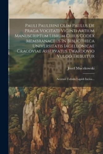 Pauli Paulirini Olim Paulus De Praga Vocitati Viginti Artium Manuscriptum Librum Cuius Codex Membranaceus In Bibliotheca Universitatis Iagellonicae Cracoviae Asservatus Twardovio Vulgo Tribuitur