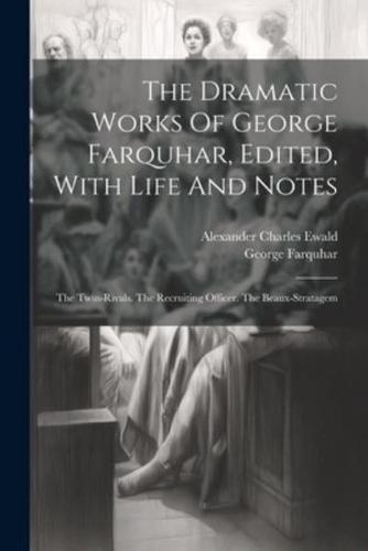The Dramatic Works Of George Farquhar, Edited, With Life And Notes