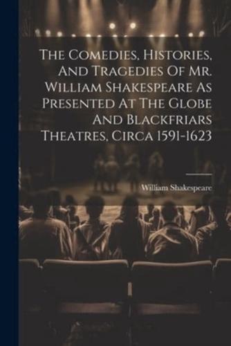 The Comedies, Histories, And Tragedies Of Mr. William Shakespeare As Presented At The Globe And Blackfriars Theatres, Circa 1591-1623