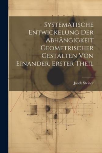 Systematische Entwickelung Der Abhängigkeit Geometrischer Gestalten Von Einander, Erster Theil