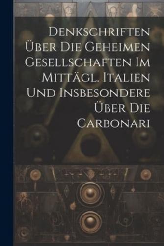 Denkschriften Über Die Geheimen Gesellschaften Im Mittägl. Italien Und Insbesondere Über Die Carbonari