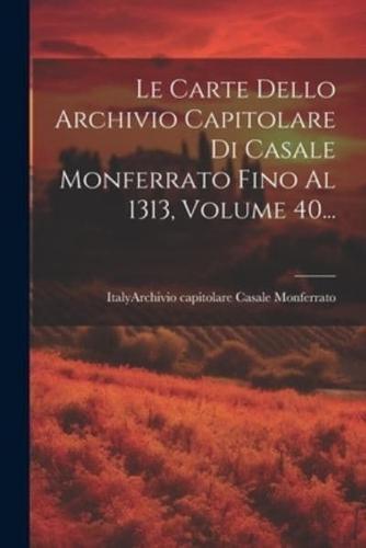 Le Carte Dello Archivio Capitolare Di Casale Monferrato Fino Al 1313, Volume 40...