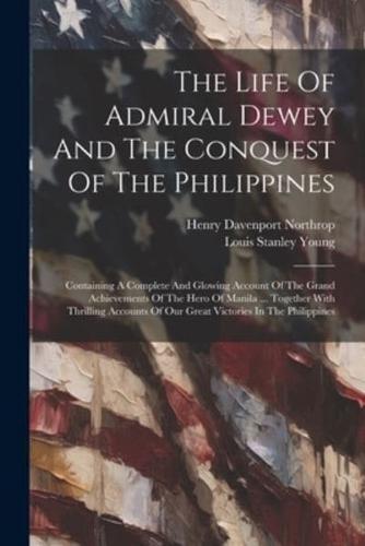 The Life Of Admiral Dewey And The Conquest Of The Philippines