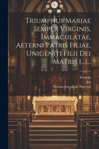 Triumphus Mariae Semper Virginis, Immaculatae, Aeterni Patris Filiae, Unigeniti Filii Dei Matris [...]...