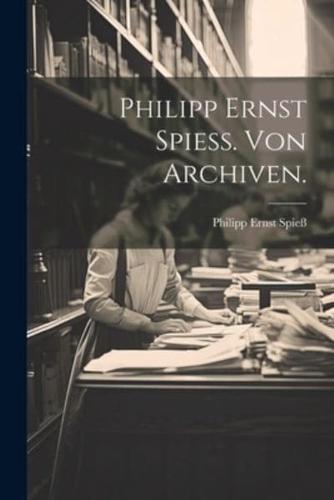 Philipp Ernst Spieß. Von Archiven.