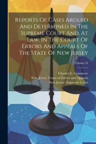 Reports Of Cases Argued And Determined In The Supreme Court And, At Law, In The Court Of Errors And Appeals Of The State Of New Jersey; Volume 52