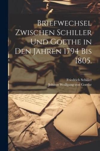 Briefwechsel Zwischen Schiller Und Goethe in Den Jahren 1794 Bis 1805.