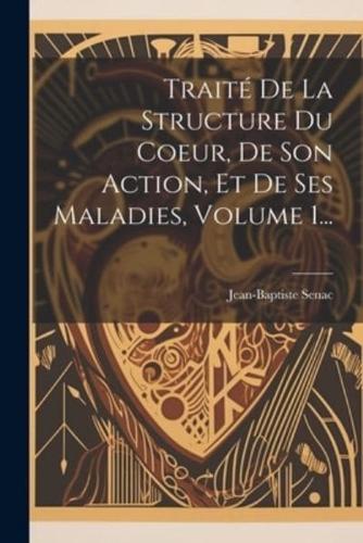 Traité De La Structure Du Coeur, De Son Action, Et De Ses Maladies, Volume 1...