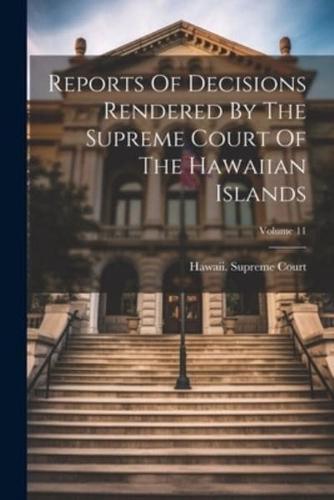 Reports Of Decisions Rendered By The Supreme Court Of The Hawaiian Islands; Volume 11