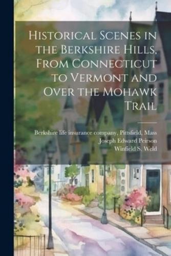 Historical Scenes in the Berkshire Hills, From Connecticut to Vermont and Over the Mohawk Trail