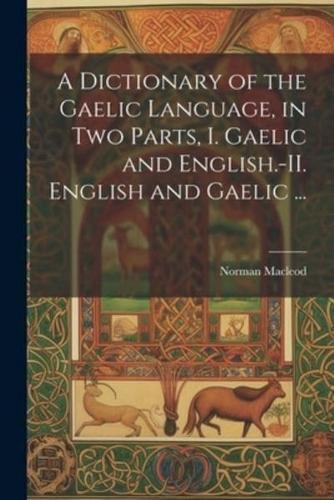 A Dictionary of the Gaelic Language, in Two Parts, I. Gaelic and English.-II. English and Gaelic ...