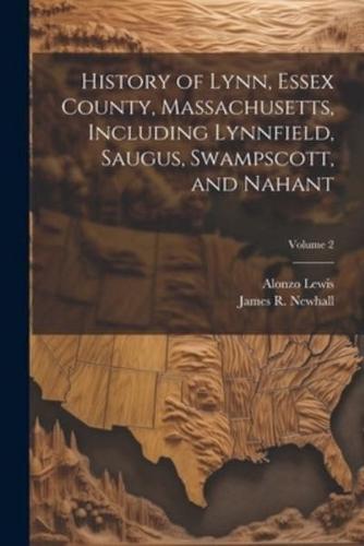 History of Lynn, Essex County, Massachusetts, Including Lynnfield, Saugus, Swampscott, and Nahant; Volume 2