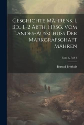 Geschichte Mährens. 1. Bd., 1.-2 Abth. Hrsg. Vom Landes-Ausschuss Der Markgrafschaft Mähren; Band 1, Part 1
