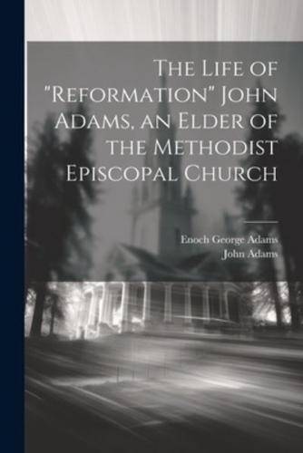 The Life of "Reformation" John Adams, an Elder of the Methodist Episcopal Church