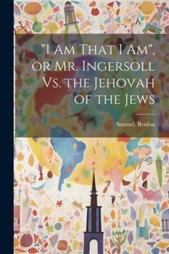 "I Am That I Am", or Mr. Ingersoll Vs. The Jehovah of the Jews