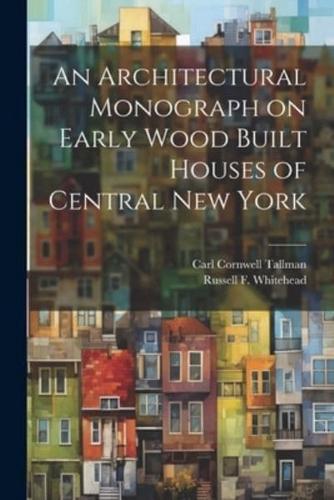 An Architectural Monograph on Early Wood Built Houses of Central New York