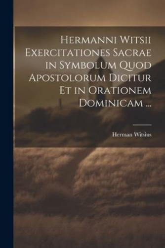 Hermanni Witsii Exercitationes Sacrae in Symbolum Quod Apostolorum Dicitur Et in Orationem Dominicam ...