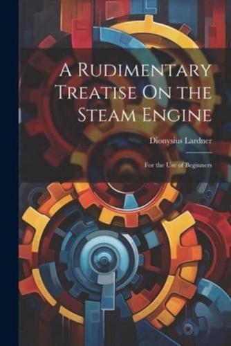 A Rudimentary Treatise On the Steam Engine