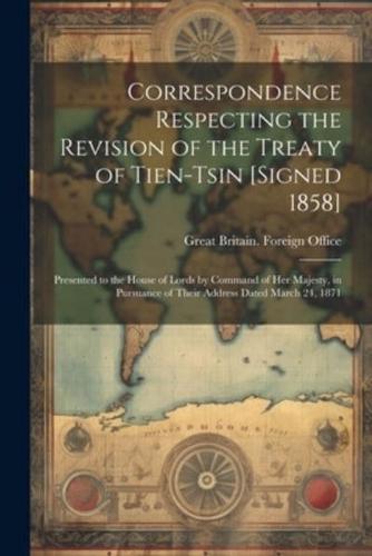 Correspondence Respecting the Revision of the Treaty of Tien-Tsin [Signed 1858]