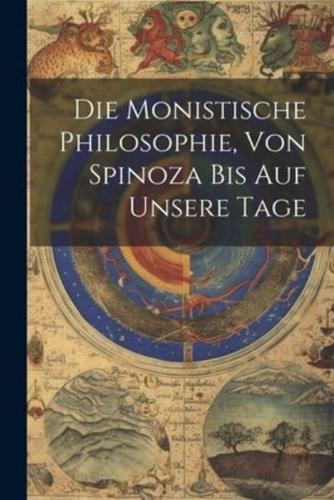 Die Monistische Philosophie, Von Spinoza Bis Auf Unsere Tage