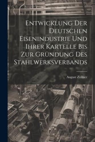 Entwicklung Der Deutschen Eisenindustrie Und Ihrer Kartelle Bis Zur Gründung Des Stahlwerksverbands