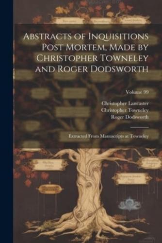 Abstracts of Inquisitions Post Mortem, Made by Christopher Towneley and Roger Dodsworth