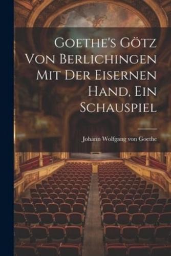 Goethe's Götz Von Berlichingen Mit Der Eisernen Hand, Ein Schauspiel