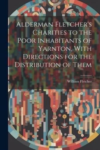Alderman Fletcher's Charities to the Poor Inhabitants of Yarnton, With Directions for the Distribution of Them