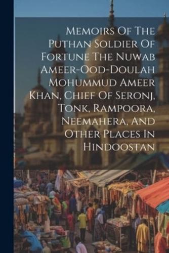 Memoirs Of The Puthan Soldier Of Fortune The Nuwab Ameer-Ood-Doulah Mohummud Ameer Khan, Chief Of Seronj, Tonk, Rampoora, Neemahera, And Other Places In Hindoostan