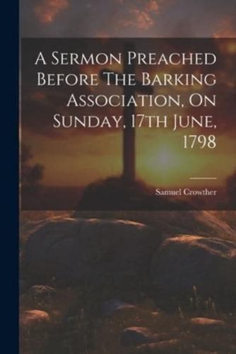 A Sermon Preached Before The Barking Association, On Sunday, 17th June, 1798