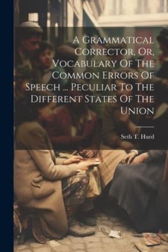 A Grammatical Corrector, Or, Vocabulary Of The Common Errors Of Speech ... Peculiar To The Different States Of The Union