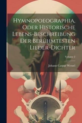 Hymnopoeographia, Oder Historische Lebens-Beschreibung Der Berühmtesten Lieder-Dichter; Volume 2