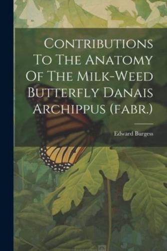 Contributions To The Anatomy Of The Milk-Weed Butterfly Danais Archippus (Fabr.)