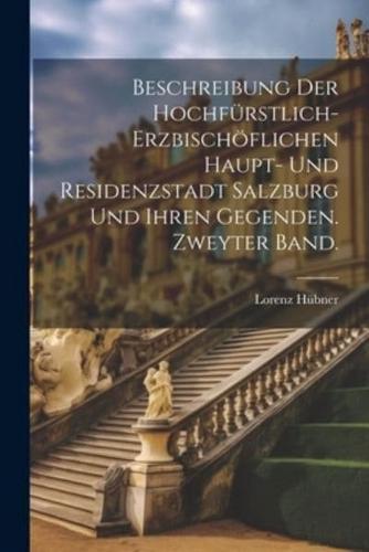 Beschreibung Der Hochfürstlich-Erzbischöflichen Haupt- Und Residenzstadt Salzburg Und Ihren Gegenden. Zweyter Band.
