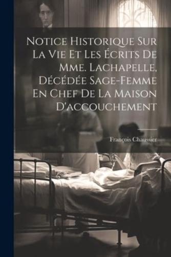 Notice Historique Sur La Vie Et Les Écrits De Mme. Lachapelle, Décédée Sage-Femme En Chef De La Maison D'accouchement