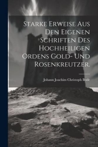 Starke Erweise Aus Den Eigenen Schriften Des Hochheiligen Ordens Gold- Und Rosenkreutzer.