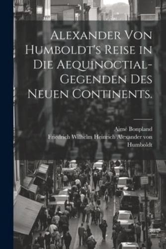 Alexander Von Humboldt's Reise in Die Aequinoctial-Gegenden Des Neuen Continents.