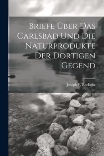 Briefe Über Das Carlsbad Und Die Naturprodukte Der Dortigen Gegend