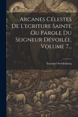 Arcanes Célestes De L'ecriture Sainte Ou Parole Du Seigneur Dévoilée, Volume 7...