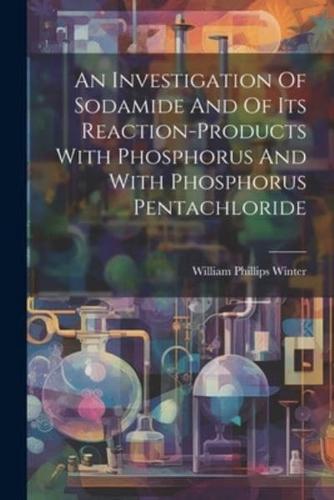 An Investigation Of Sodamide And Of Its Reaction-Products With Phosphorus And With Phosphorus Pentachloride