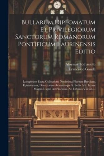 Bullarum Diplomatum Et Privilegiorum Sanctorum Romanorum Pontificum Taurinensis Editio