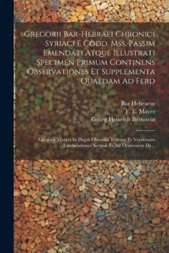 Gregorii Bar-Hebraei Chronici Syriaci E Codd. Mss. Passim Emendati Atque Illustrati Specimen Primum Continens Observationes Et Supplementa Quaedam Ad Ferd