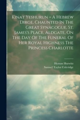 Kinat Yeshurun = A Hebrew Dirge, Chaunted In The Great Synagogue, St. James's Place, Aldgate, On The Day Of The Funeral Of Her Royal Highness The Princess Charlotte