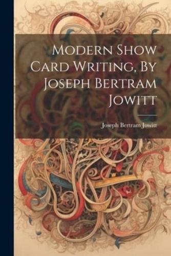 Modern Show Card Writing, By Joseph Bertram Jowitt