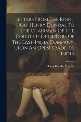 Letters From The Right Hon. Henry Dundas To The Chairman Of The Court Of Directors Of The East-India Company, Upon An Open Trade To India