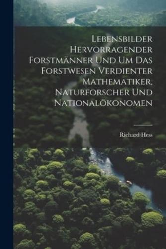 Lebensbilder Hervorragender Forstmänner Und Um Das Forstwesen Verdienter Mathematiker, Naturforscher Und Nationalökonomen