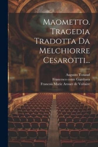 Maometto. Tragedia Tradotta Da Melchiorre Cesarotti...