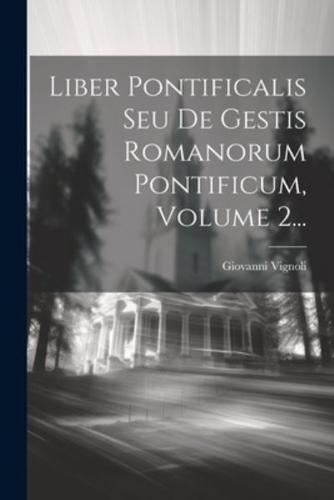 Liber Pontificalis Seu De Gestis Romanorum Pontificum, Volume 2...