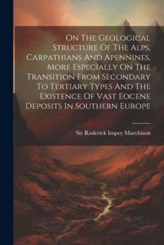 On The Geological Structure Of The Alps, Carpathians And Apennines, More Especially On The Transition From Secondary To Tertiary Types And The Existence Of Vast Eocene Deposits In Southern Europe
