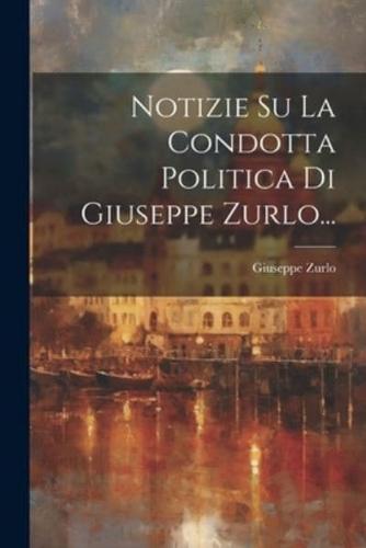 Notizie Su La Condotta Politica Di Giuseppe Zurlo...